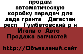 продам автоматическую коробку передач для лада гранта - Дагестан респ., Гумбетовский р-н, Игали с. Авто » Продажа запчастей   
